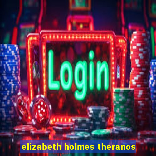 elizabeth holmes theranos